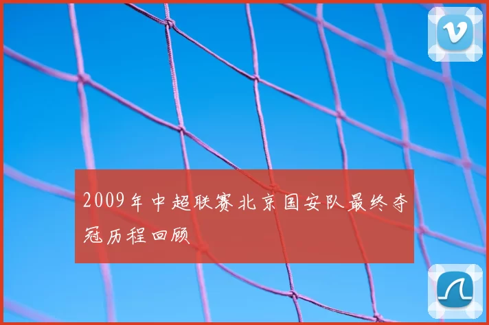 2009年中超联赛北京国安队最终夺冠历程回顾