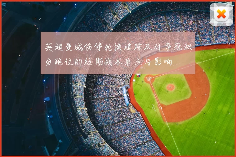 英超曼城伤停轮换追踪及对争冠积分跑位的短期战术看点与影响