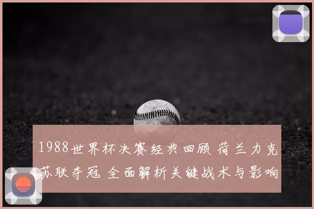 1988世界杯决赛经典回顾 荷兰力克苏联夺冠 全面解析关键战术与影响