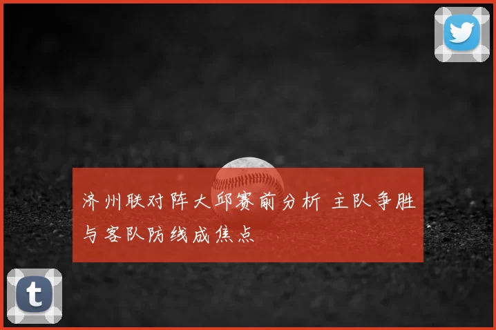 济州联对阵大邱赛前分析 主队争胜与客队防线成焦点