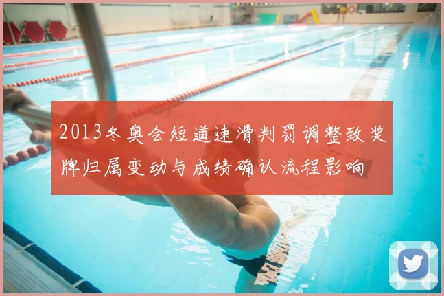 2013冬奥会短道速滑判罚调整致奖牌归属变动与成绩确认流程影响