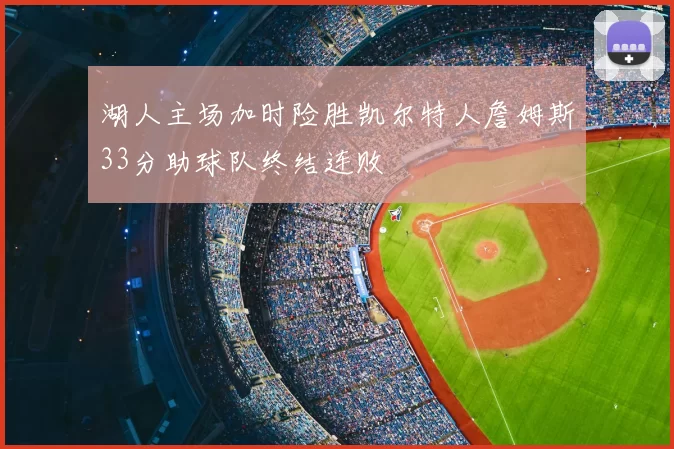 湖人主场加时险胜凯尔特人詹姆斯33分助球队终结连败