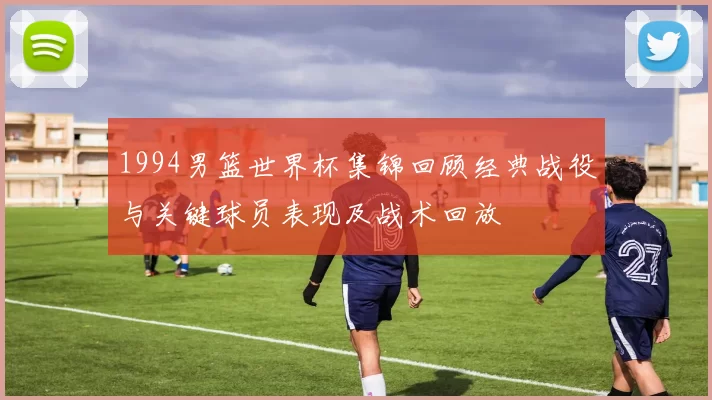 1994男篮世界杯集锦回顾经典战役与关键球员表现及战术回放