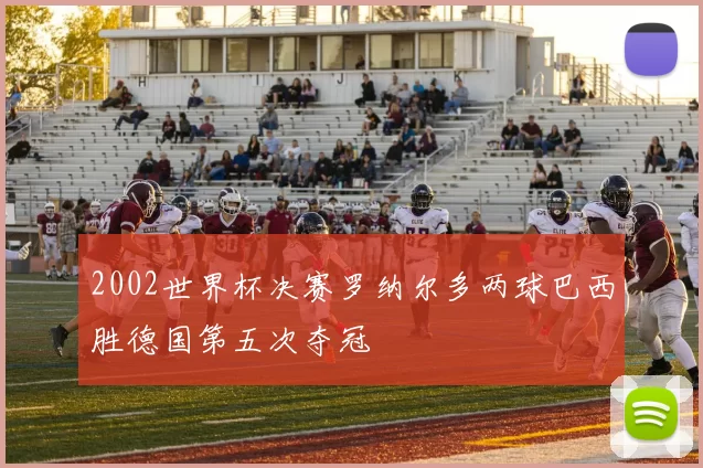 2002世界杯决赛罗纳尔多两球巴西胜德国第五次夺冠