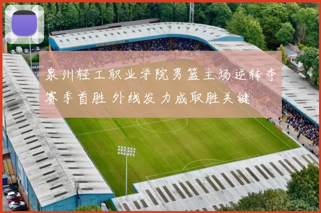 泉州轻工职业学院男篮主场逆转夺赛季首胜 外线发力成取胜关键