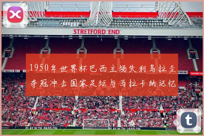 1950年世界杯巴西主场失利乌拉圭夺冠冲击国家足坛与马拉卡纳记忆