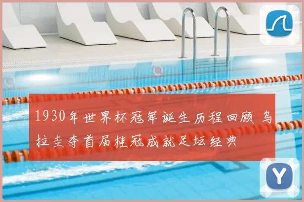 1930年世界杯冠军诞生历程回顾 乌拉圭夺首届桂冠成就足坛经典