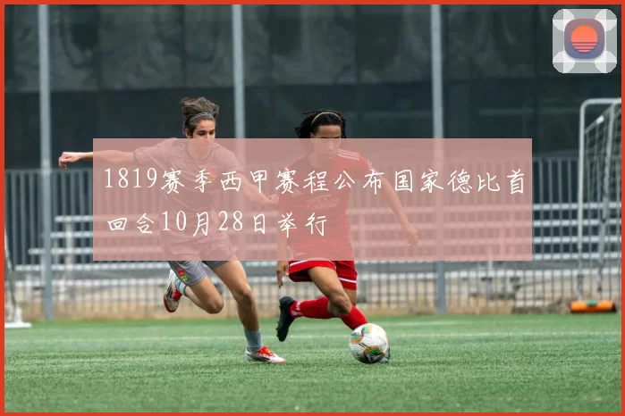 1819赛季西甲赛程公布国家德比首回合10月28日举行