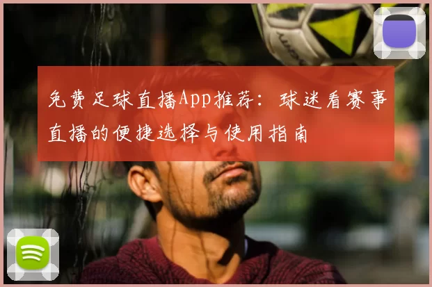 免费足球直播App推荐：球迷看赛事直播的便捷选择与使用指南