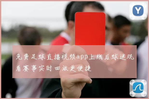 免费足球直播视频app上线后球迷观看赛事实时回放更便捷