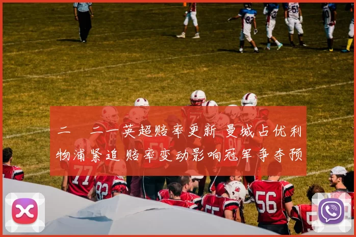 二〇二一英超赔率更新 曼城占优利物浦紧追 赔率变动影响冠军争夺预期