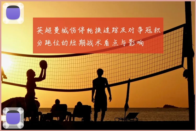 英超曼城伤停轮换追踪及对争冠积分跑位的短期战术看点与影响
