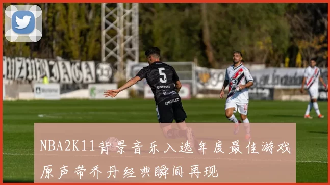NBA2K11背景音乐入选年度最佳游戏原声带乔丹经典瞬间再现