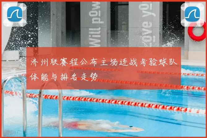 济州联赛程公布主场连战考验球队体能与排名走势