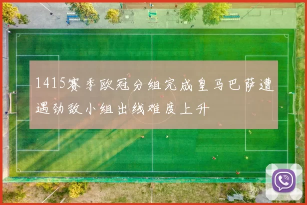 1415赛季欧冠分组完成皇马巴萨遭遇劲敌小组出线难度上升