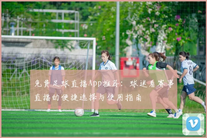 免费足球直播App推荐：球迷看赛事直播的便捷选择与使用指南