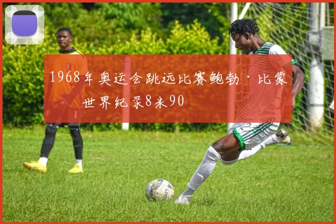 1968年奥运会跳远比赛鲍勃·比蒙创世界纪录8米90