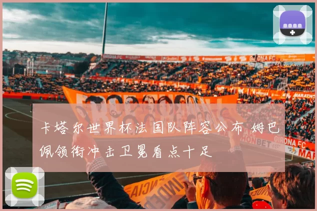 卡塔尔世界杯法国队阵容公布 姆巴佩领衔冲击卫冕看点十足