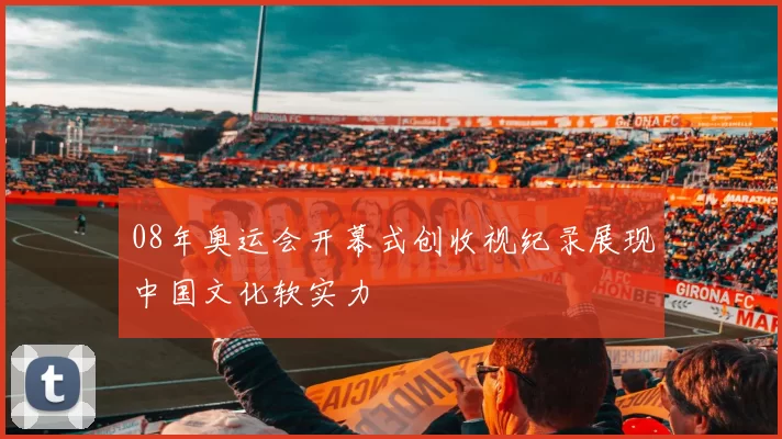 08年奥运会开幕式创收视纪录展现中国文化软实力