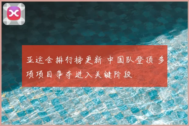 亚运会排行榜更新 中国队登顶 多项项目争夺进入关键阶段