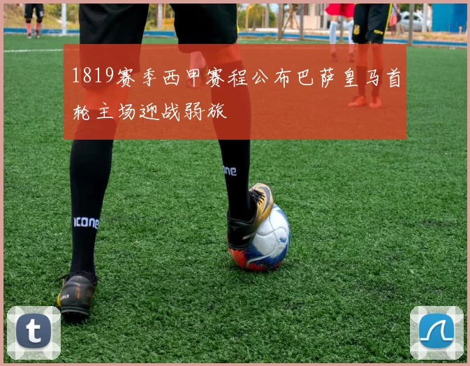 1819赛季西甲赛程公布巴萨皇马首轮主场迎战弱旅