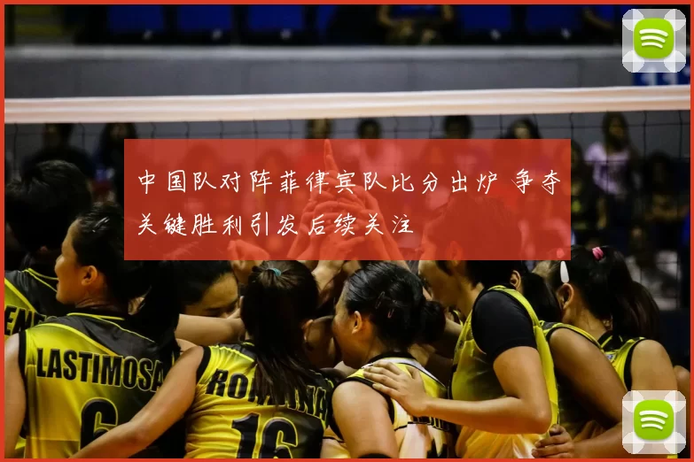 中国队对阵菲律宾队比分出炉 争夺关键胜利引发后续关注