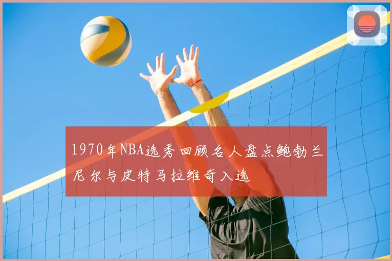 1970年NBA选秀回顾名人盘点鲍勃兰尼尔与皮特马拉维奇入选