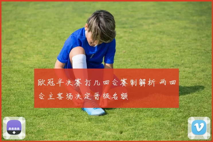 欧冠半决赛打几回合赛制解析 两回合主客场决定晋级名额