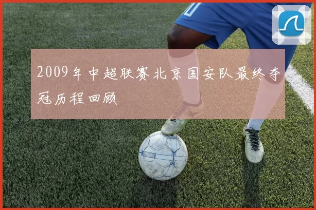 2009年中超联赛北京国安队最终夺冠历程回顾