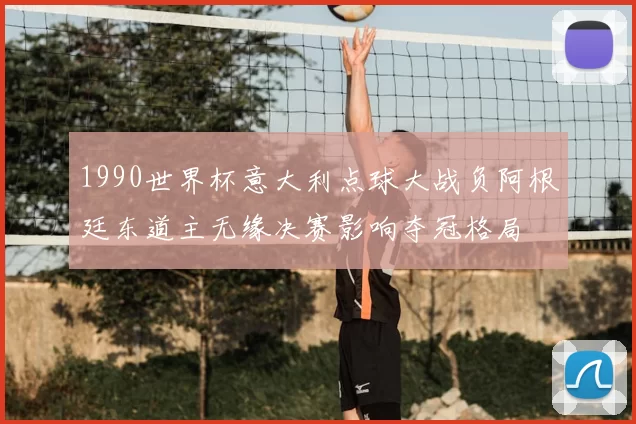 1990世界杯意大利点球大战负阿根廷东道主无缘决赛影响夺冠格局