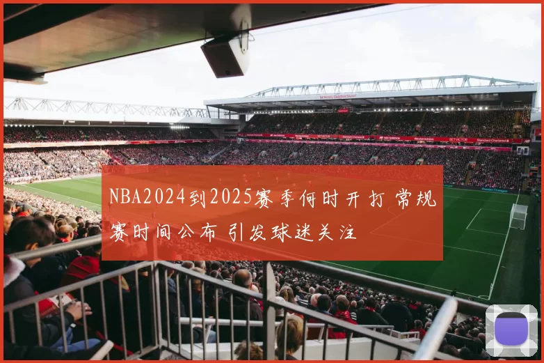 NBA2024到2025赛季何时开打 常规赛时间公布 引发球迷关注