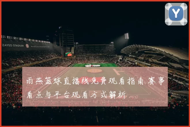 雨燕篮球直播线免费观看指南 赛事看点与平台观看方式解析