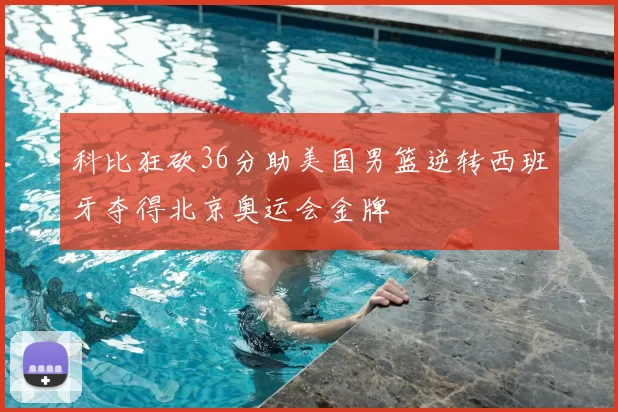 科比狂砍36分助美国男篮逆转西班牙夺得北京奥运会金牌