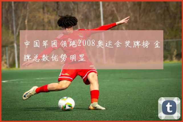 中国军团领跑2008奥运会奖牌榜 金牌总数优势明显