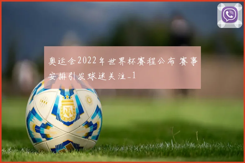 奥运会2022年世界杯赛程公布 赛事安排引发球迷关注_1