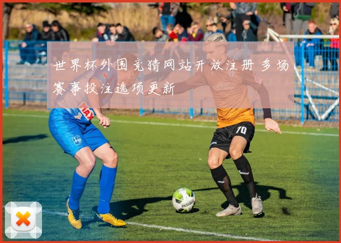 世界杯外围竞猜网站开放注册 多场赛事投注选项更新