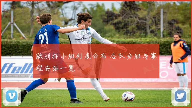 欧洲杯小组列表公布 各队分组与赛程安排一览