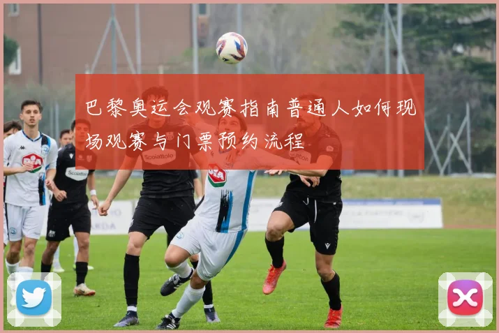 巴黎奥运会观赛指南普通人如何现场观赛与门票预约流程