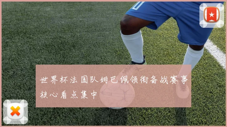 世界杯法国队姆巴佩领衔备战赛事核心看点集中