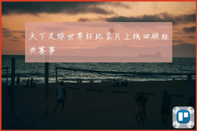 天下足球世界杯纪录片上线回顾经典赛事