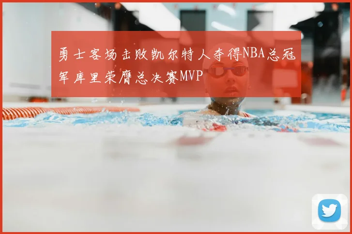 勇士客场击败凯尔特人夺得NBA总冠军库里荣膺总决赛MVP