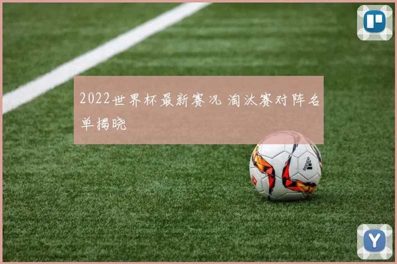 2022世界杯最新赛况 淘汰赛对阵名单揭晓